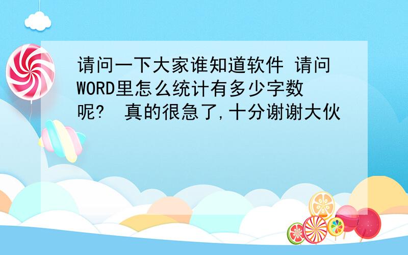 请问一下大家谁知道软件 请问WORD里怎么统计有多少字数呢?　真的很急了,十分谢谢大伙