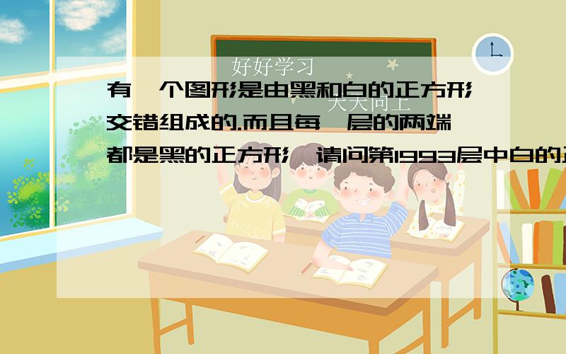 有一个图形是由黑和白的正方形交错组成的.而且每一层的两端都是黑的正方形,请问第1993层中白的正方形共有多少个?