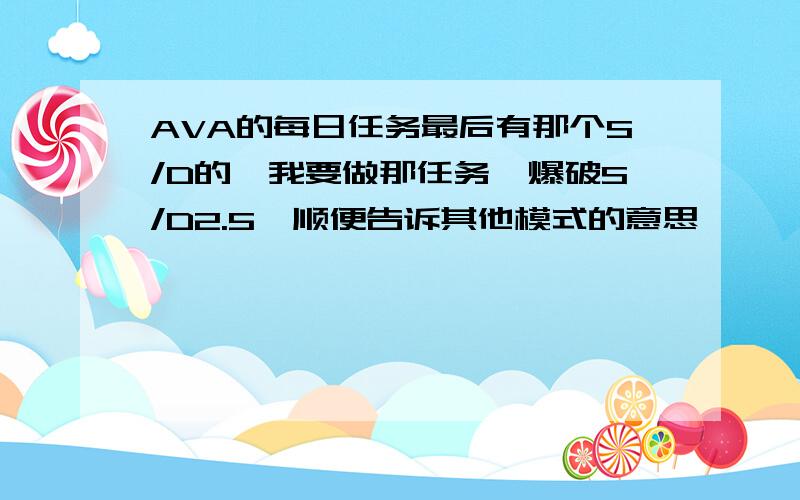 AVA的每日任务最后有那个S/D的,我要做那任务,爆破S/D2.5,顺便告诉其他模式的意思,