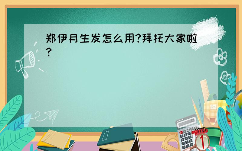 郑伊月生发怎么用?拜托大家啦?