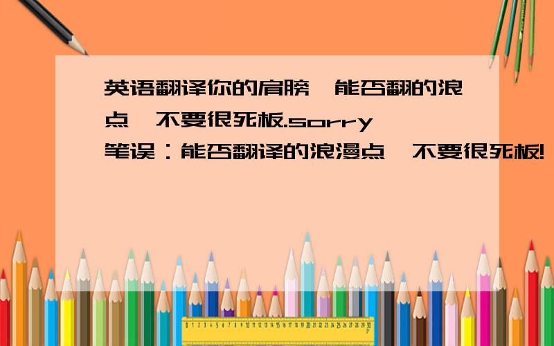 英语翻译你的肩膀,能否翻的浪点,不要很死板.sorry,笔误：能否翻译的浪漫点,不要很死板!