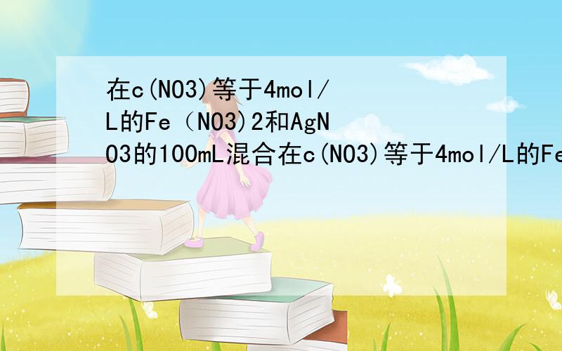 在c(NO3)等于4mol/L的Fe（NO3)2和AgNO3的100mL混合在c(NO3)等于4mol/L的Fe（NO3)2和AgNO3的100mL混合液中,加入一定量的铝粉,充分反应后,过滤,将滤纸上的沉淀干燥后,称量为32.4g,将此沉淀溶于稀盐酸中无气