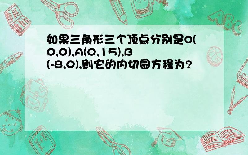 如果三角形三个顶点分别是O(0,0),A(0,15),B(-8,0),则它的内切圆方程为?