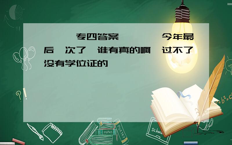 ***专四答案****今年最后一次了,谁有真的啊,过不了没有学位证的,