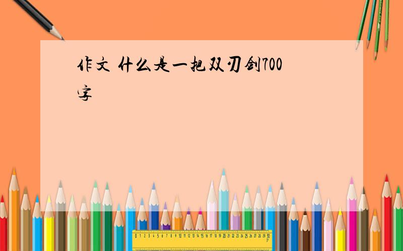 作文 什么是一把双刃剑700字