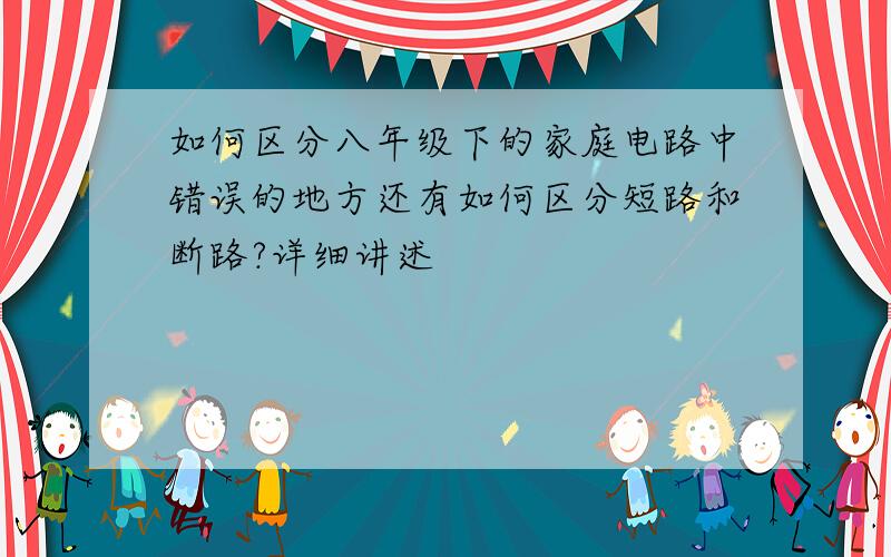 如何区分八年级下的家庭电路中错误的地方还有如何区分短路和断路?详细讲述