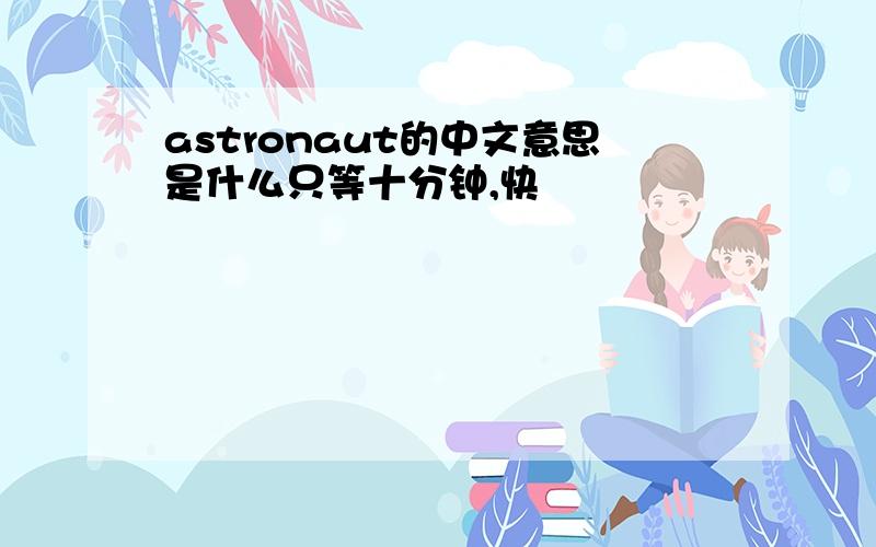 astronaut的中文意思是什么只等十分钟,快