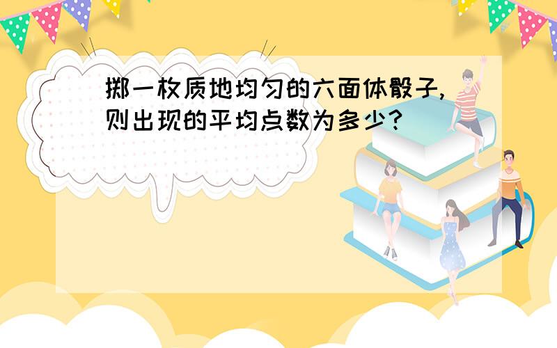 掷一枚质地均匀的六面体骰子,则出现的平均点数为多少?