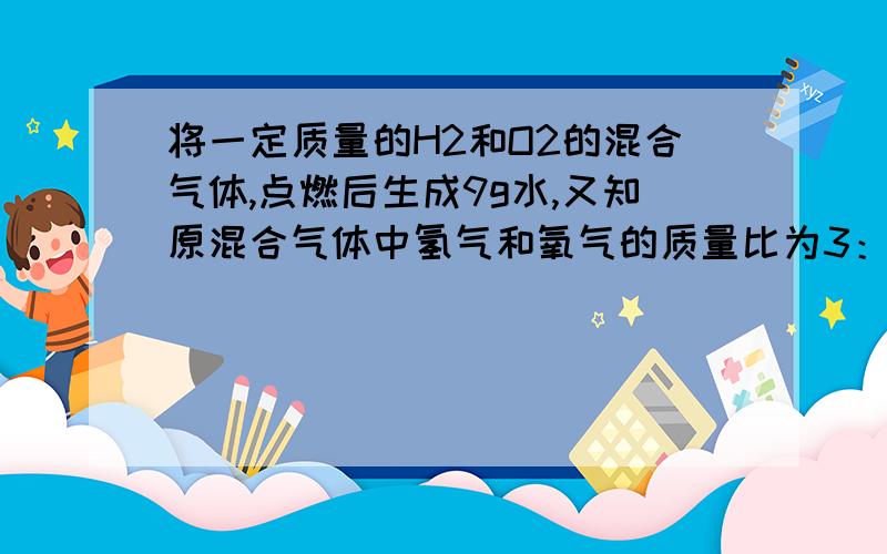 将一定质量的H2和O2的混合气体,点燃后生成9g水,又知原混合气体中氢气和氧气的质量比为3：2,则原混合气体质量为A.9g B.5g C.20g D.40g