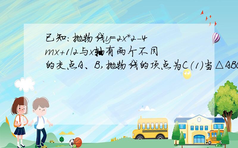 已知：抛物线y=2x*2-4mx+1/2与x轴有两个不同的交点A、B,抛物线的顶点为C（1）当△ABC为等边三角形时，试确定点C的坐标（2）如何平移符合条件（1）的抛物线，使AC=3/2AB（3）设点D、E分别是AC、B