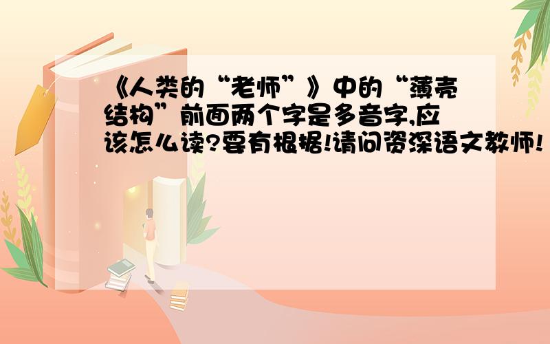 《人类的“老师”》中的“薄壳结构”前面两个字是多音字,应该怎么读?要有根据!请问资深语文教师!