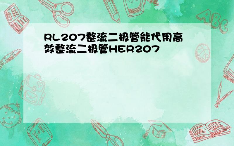 RL207整流二极管能代用高效整流二极管HER207