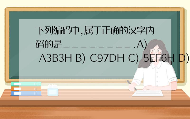 下列编码中,属于正确的汉字内码的是________.A) A3B3H B) C97DH C) 5EF6H D) FB67H汉字内码的高八位的最高位为1,低八位的最高位也为1,只有A是满足这个条件还不是太懂,其他的选项开头也是1啊