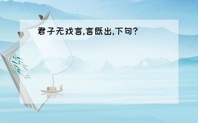 君子无戏言,言既出,下句?