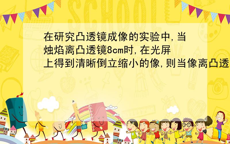 在研究凸透镜成像的实验中,当烛焰离凸透镜8cm时,在光屏上得到清晰倒立缩小的像,则当像离凸透镜的距离是8cm时,像的性质是（ ）A、倒立放大的实像B、正立放大的实像C、倒立缩小的实像D、