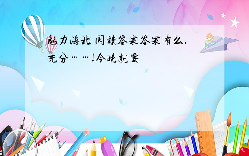 魅力海北 阅读答案答案有么,充分……!今晚就要