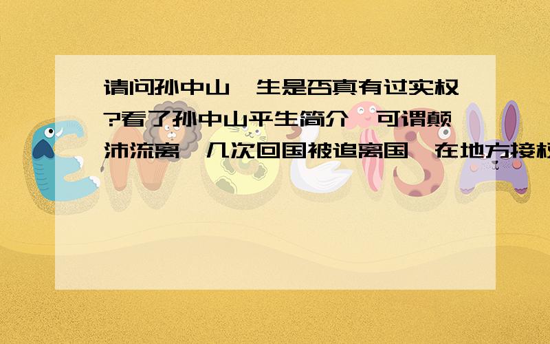 请问孙中山一生是否真有过实权?看了孙中山平生简介,可谓颠沛流离,几次回国被追离国,在地方接权时也是一经再经受排挤,好像没真正得到实权,地方政权好像只要他来做个摆设.请历史博学者