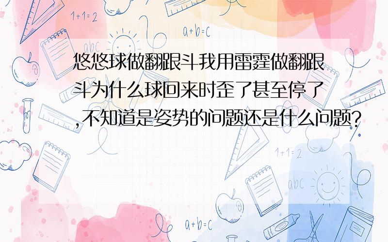 悠悠球做翻跟斗我用雷霆做翻跟斗为什么球回来时歪了甚至停了,不知道是姿势的问题还是什么问题?