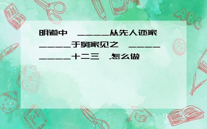 明道中,____从先人还家,____于舅家见之,________十二三矣.怎么做