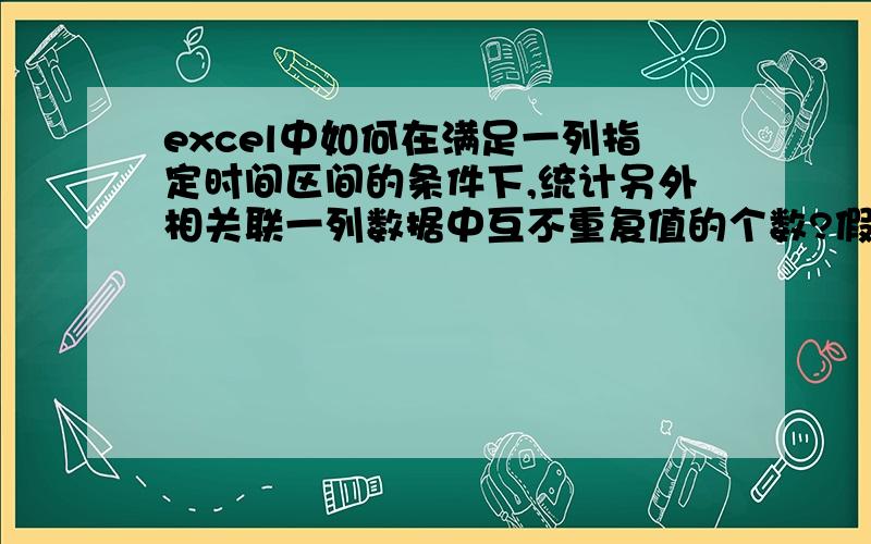 excel中如何在满足一列指定时间区间的条件下,统计另外相关联一列数据中互不重复值的个数?假设数据如下：A            B      2             5-64             6-36             5-284             5-247              5-1