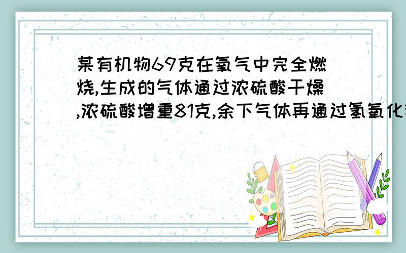 某有机物69克在氧气中完全燃烧,生成的气体通过浓硫酸干燥,浓硫酸增重81克,余下气体再通过氢氧化钠溶液增重132克（假设每步吸收都完全）.该有机物的式量为46,求（1）该有机物中组成元素