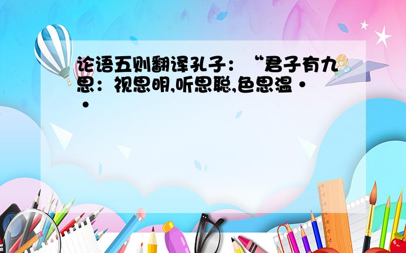 论语五则翻译孔子：“君子有九思：视思明,听思聪,色思温··