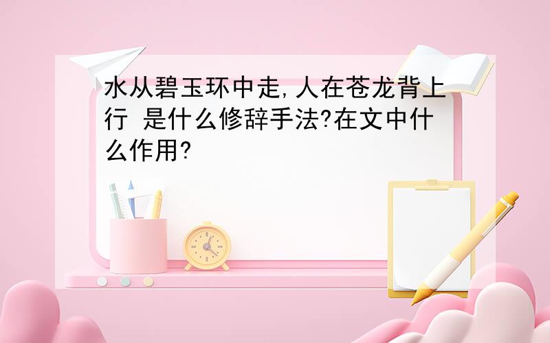 水从碧玉环中走,人在苍龙背上行 是什么修辞手法?在文中什么作用?