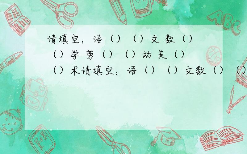 请填空：语（）（）文 数（）（）学 劳（）（）动 美（）（）术请填空：语（）（）文数（）（）学劳（）（) 动美（）（）术