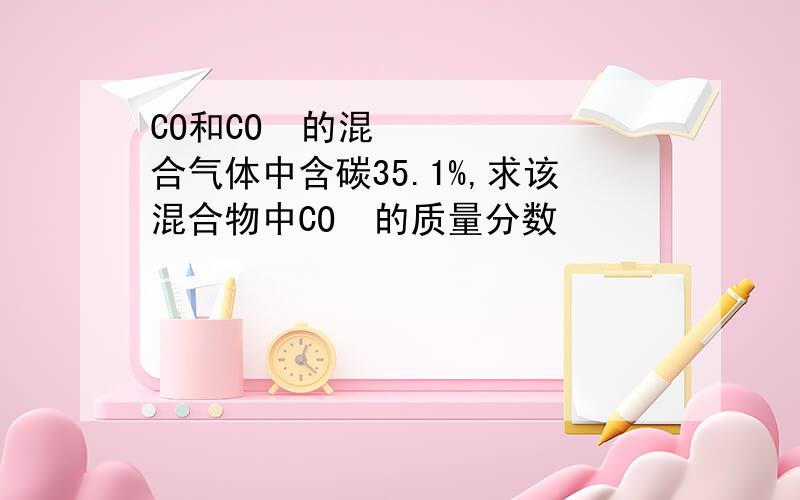 CO和CO₂的混合气体中含碳35.1%,求该混合物中CO₂的质量分数