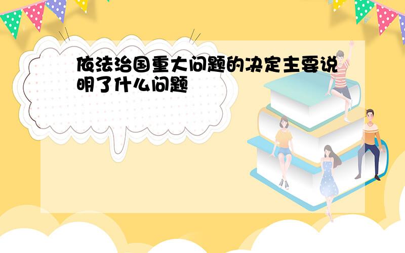 依法治国重大问题的决定主要说明了什么问题