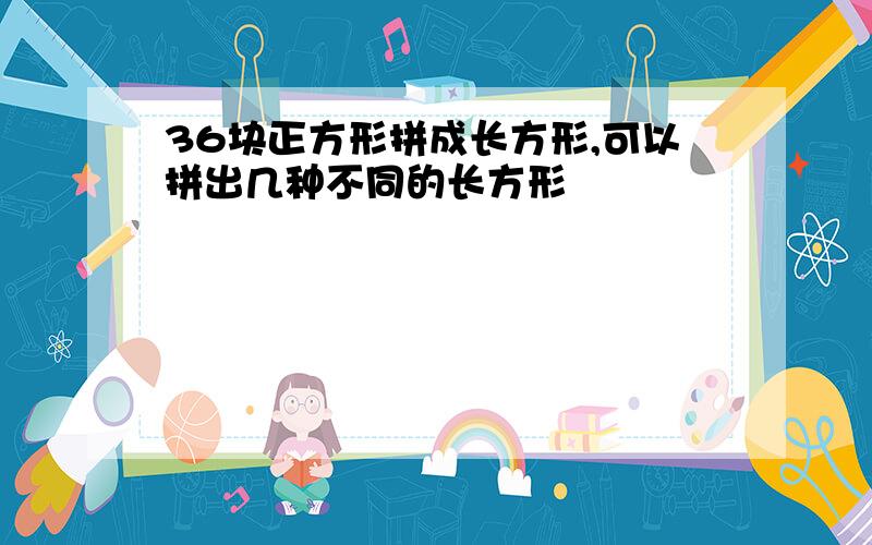 36块正方形拼成长方形,可以拼出几种不同的长方形