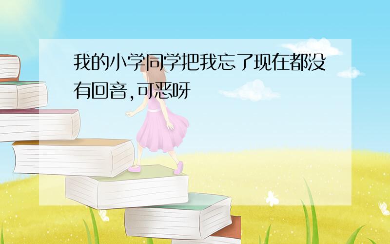 我的小学同学把我忘了现在都没有回音,可恶呀