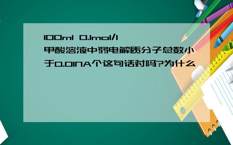 100ml 0.1mol/l甲酸溶液中弱电解质分子总数小于0.01NA个这句话对吗?为什么