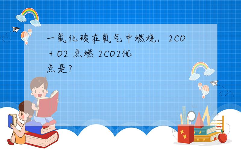 一氧化碳在氧气中燃烧：2CO + O2 点燃 2CO2优点是?