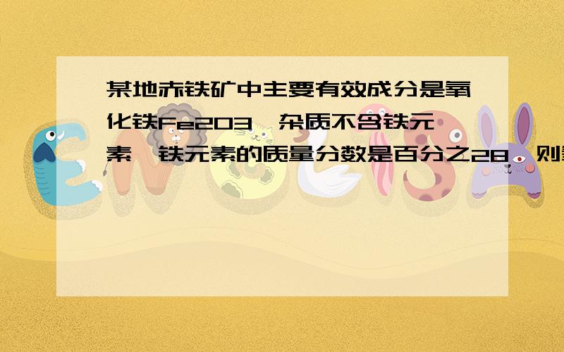 某地赤铁矿中主要有效成分是氧化铁Fe2O3,杂质不含铁元素,铁元素的质量分数是百分之28,则氧化铁质量分数是多少