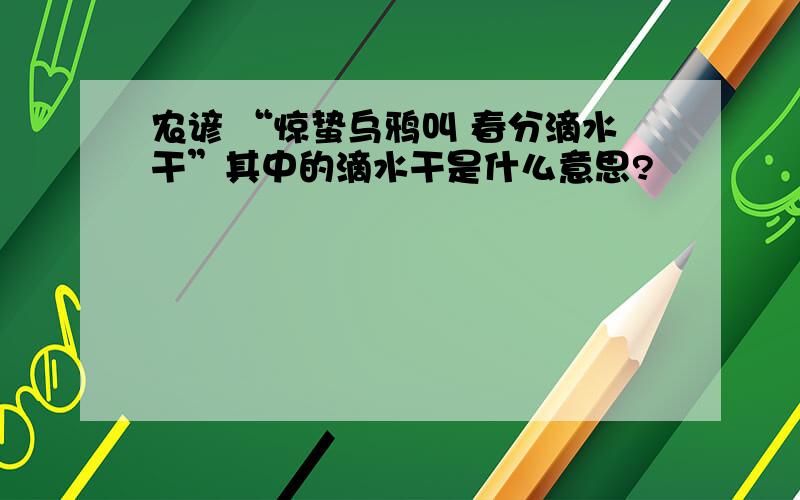 农谚 “惊蛰乌鸦叫 春分滴水干”其中的滴水干是什么意思?