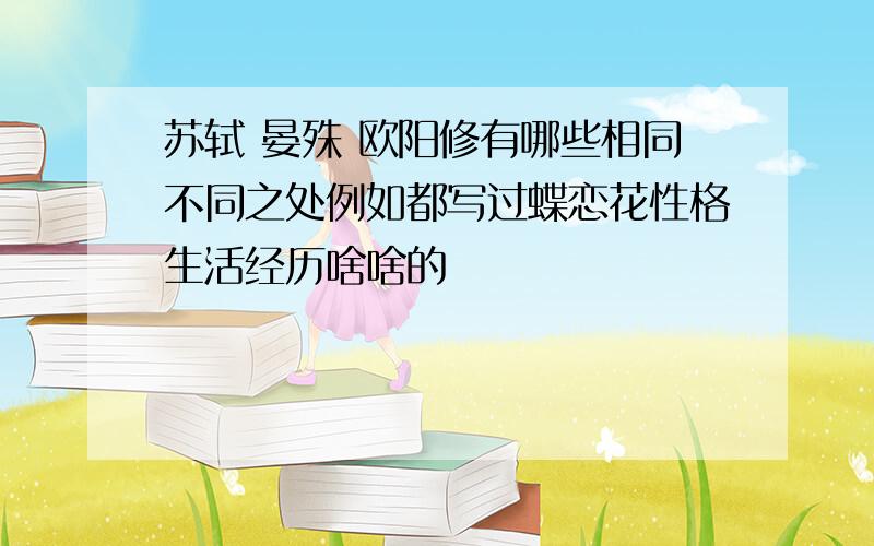 苏轼 晏殊 欧阳修有哪些相同不同之处例如都写过蝶恋花性格生活经历啥啥的