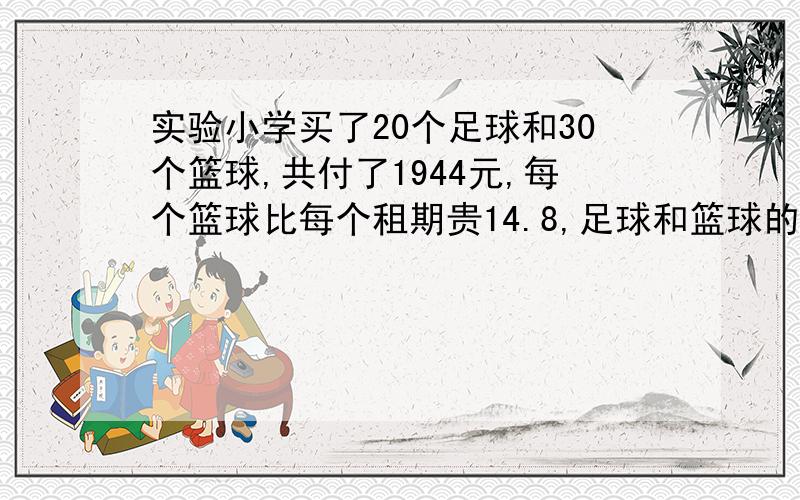 实验小学买了20个足球和30个篮球,共付了1944元,每个篮球比每个租期贵14.8,足球和篮球的单价各是多少?最好不要用方程（也可以用）