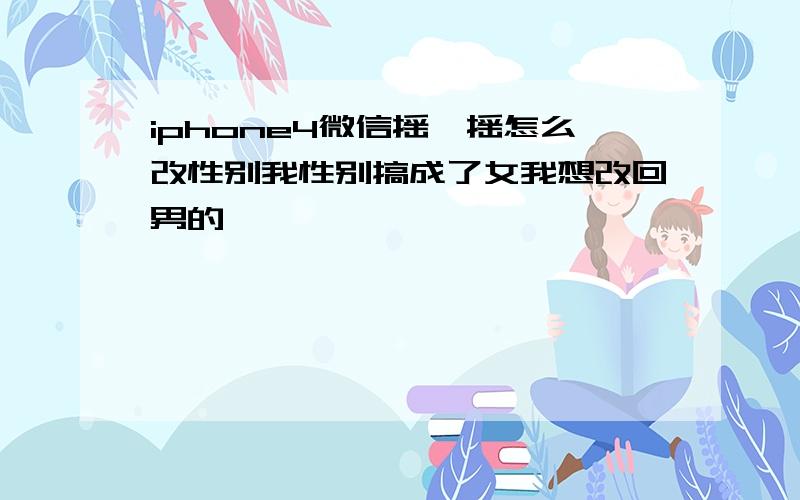 iphone4微信摇一摇怎么改性别我性别搞成了女我想改回男的