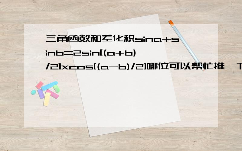 三角函数和差化积sina+sinb=2sin[(a+b)/2]xcos[(a-b)/2]哪位可以帮忙推一下