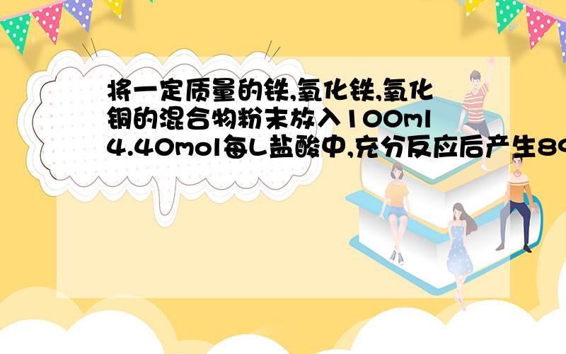 将一定质量的铁,氧化铁,氧化铜的混合物粉末放入100ml4.40mol每L盐酸中,充分反应后产生896mlH2残留固体1.28g。过滤，滤液中无铜离子。将滤液加水稀释到200ml，测得其中c（氢离子）为0.400mol。则