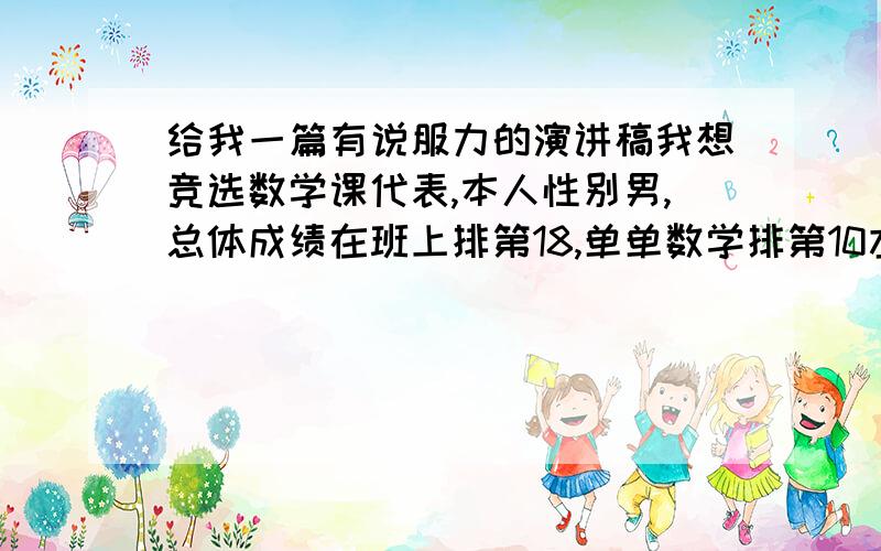 给我一篇有说服力的演讲稿我想竞选数学课代表,本人性别男,总体成绩在班上排第18,单单数学排第10左右,请能给我个有说服力,让别人听了之后会同意我的演讲稿吗?,