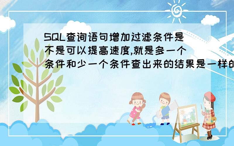 SQL查询语句增加过滤条件是不是可以提高速度,就是多一个条件和少一个条件查出来的结果是一样的,那多一个条件是不是可以提高速度呢?