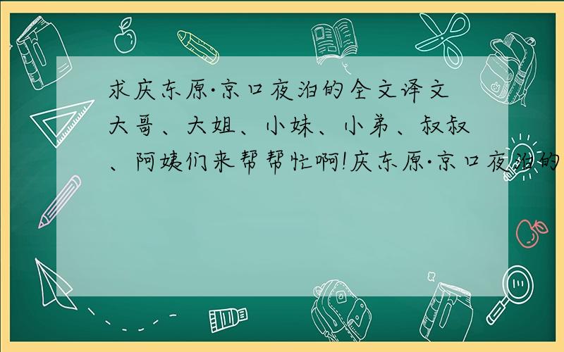 求庆东原·京口夜泊的全文译文大哥、大姐、小妹、小弟、叔叔、阿姨们来帮帮忙啊!庆东原·京口夜泊的全文译文啊啊啊啊!