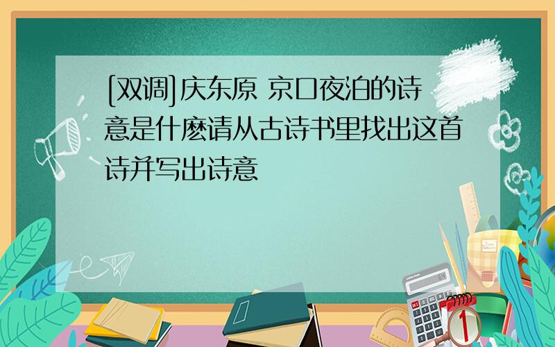 [双调]庆东原 京口夜泊的诗意是什麽请从古诗书里找出这首诗并写出诗意