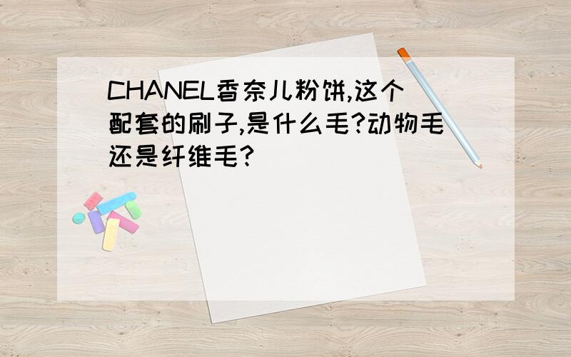 CHANEL香奈儿粉饼,这个配套的刷子,是什么毛?动物毛还是纤维毛?