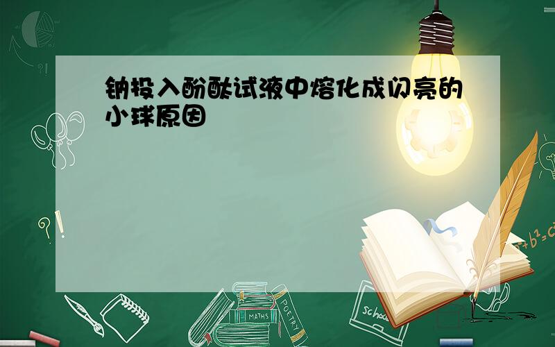 钠投入酚酞试液中熔化成闪亮的小球原因