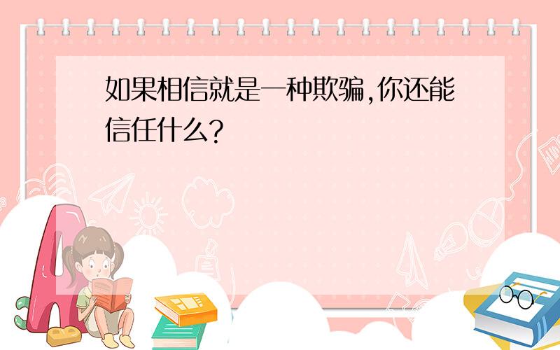 如果相信就是一种欺骗,你还能信任什么?