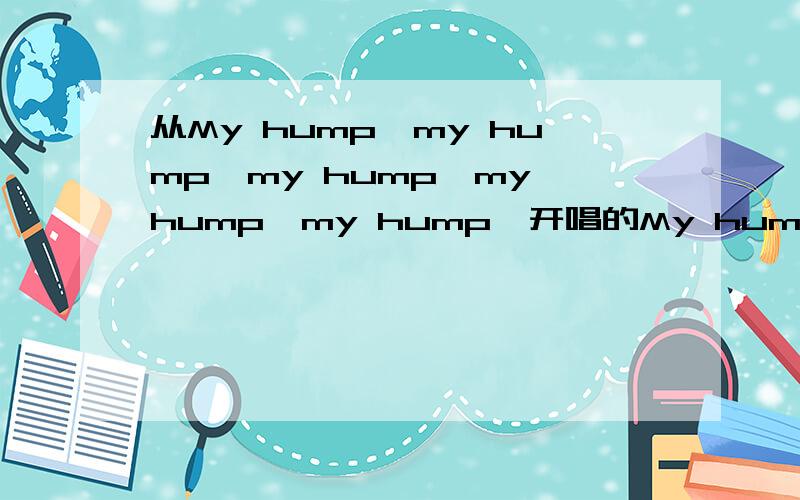 从My hump,my hump,my hump,my hump,my hump,开唱的My humpsMy hump,my hump,my hump,开始唱起的My humps 在哪下?
