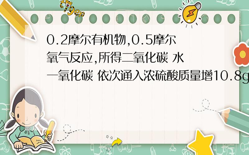 0.2摩尔有机物,0.5摩尔氧气反应,所得二氧化碳 水 一氧化碳 依次通入浓硫酸质量增10.8g,再通入灼热氧化铜质量减少3.2g 又通入碱石灰质量增17.6g,求有机物分子式?